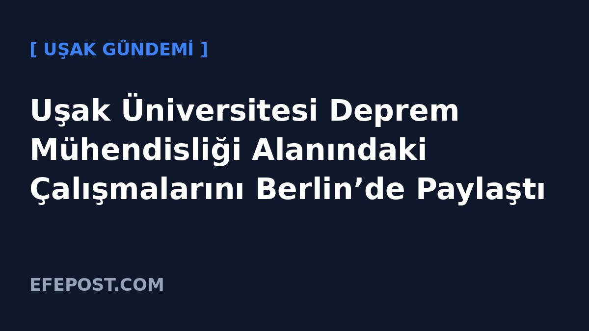 Uşak Üniversitesi Deprem Mühendisliği Alanındaki Çalışmalarını Berlin’de Paylaştı