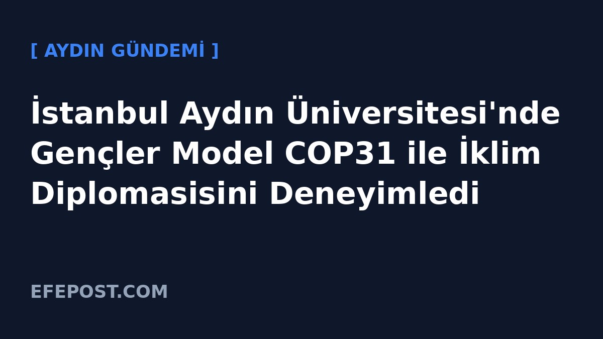 İstanbul Aydın Üniversitesi'nde Gençler Model COP31 ile İklim Diplomasisini Deneyimledi