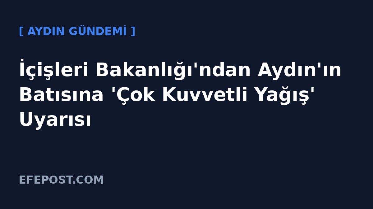 İçişleri Bakanlığı'ndan Aydın'ın Batısına 'Çok Kuvvetli Yağış' Uyarısı