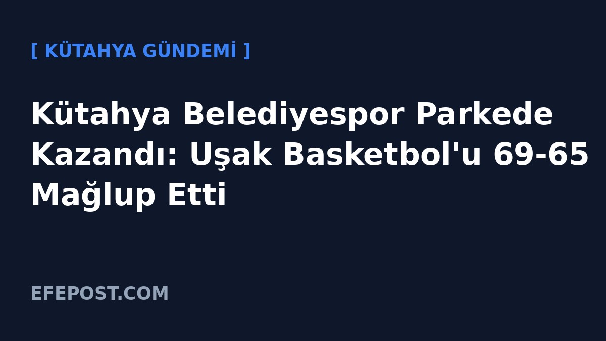 Kütahya Belediyespor Parkede Kazandı: Uşak Basketbol'u 69-65 Mağlup Etti