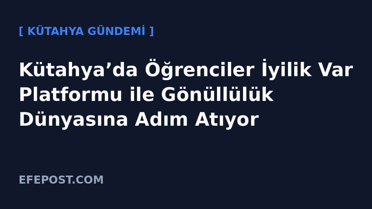 Kütahya’da Öğrenciler İyilik Var Platformu ile Gönüllülük Dünyasına Adım Atıyor