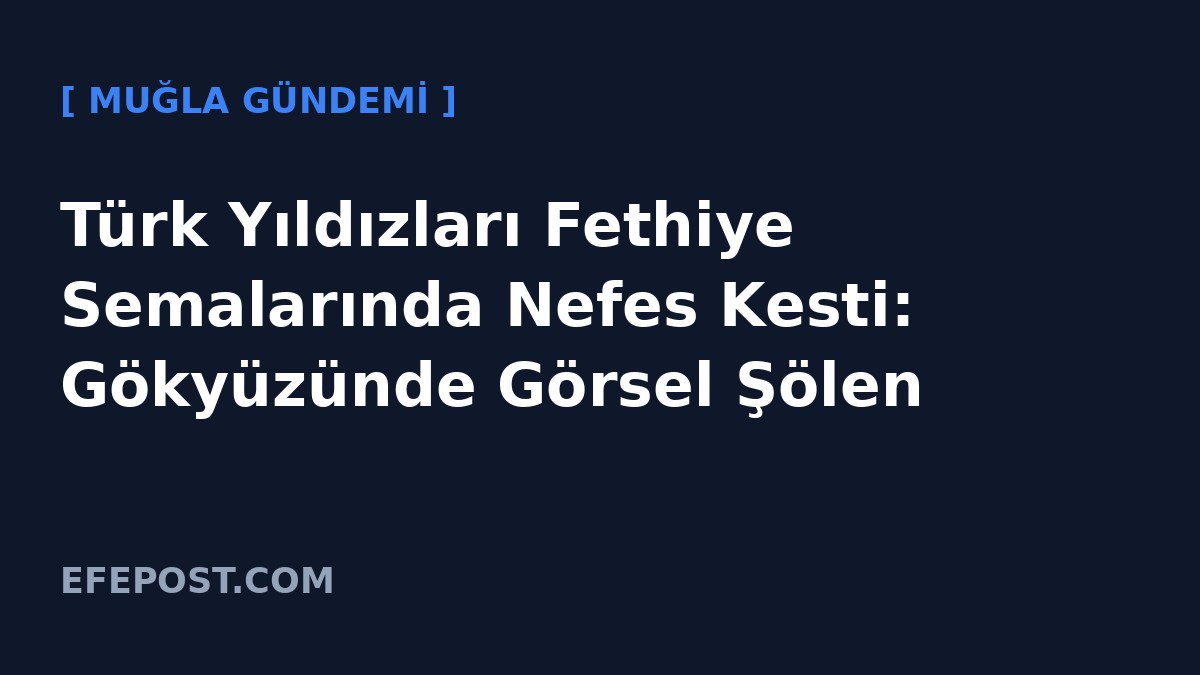 Türk Yıldızları Fethiye Semalarında Nefes Kesti: Gökyüzünde Görsel Şölen