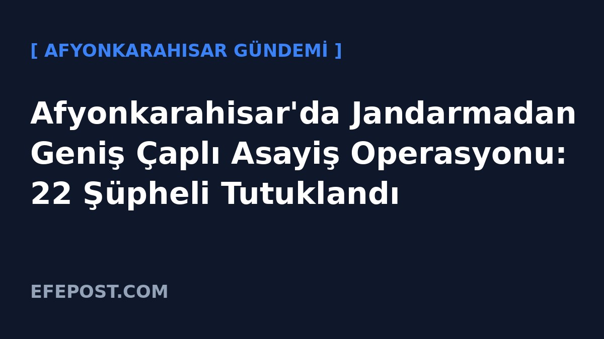 Afyonkarahisar'da Jandarmadan Geniş Çaplı Asayiş Operasyonu: 22 Şüpheli Tutuklandı