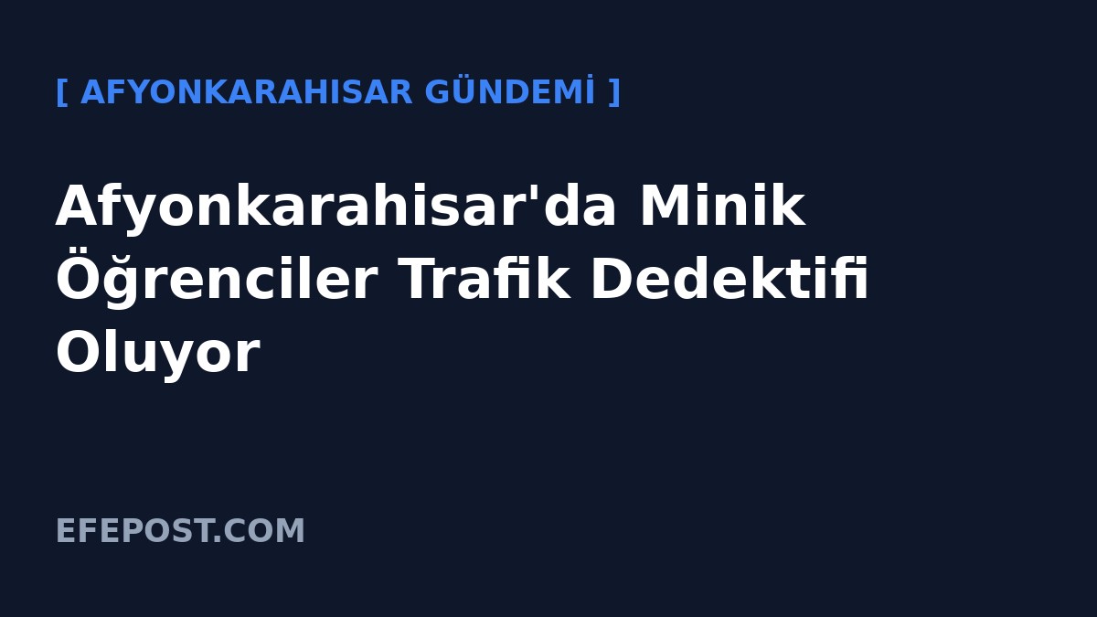 Afyonkarahisar'da Minik Öğrenciler Trafik Dedektifi Oluyor