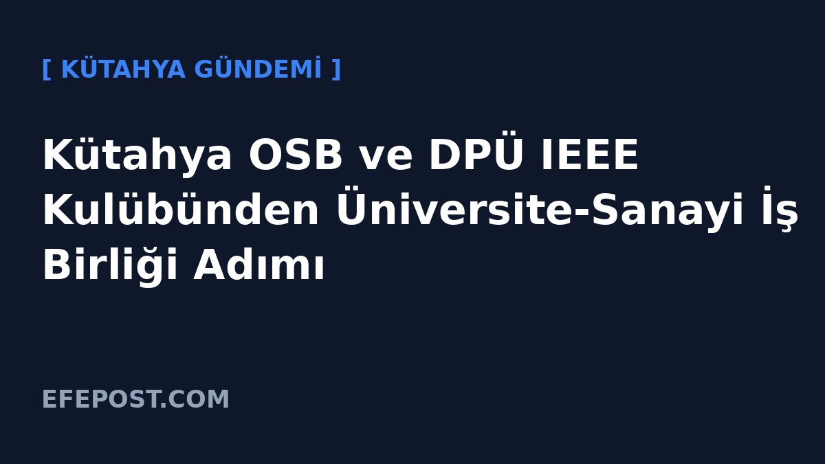 Kütahya OSB ve DPÜ IEEE Kulübünden Üniversite-Sanayi İş Birliği Adımı