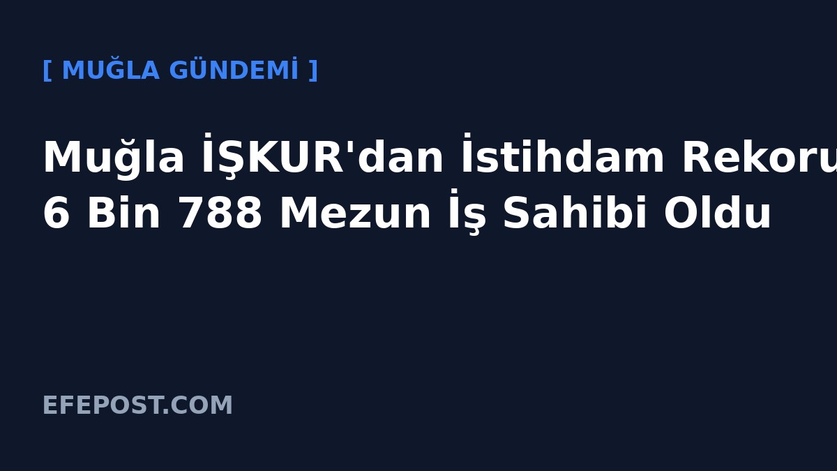 Muğla İŞKUR'dan İstihdam Rekoru: 6 Bin 788 Mezun İş Sahibi Oldu