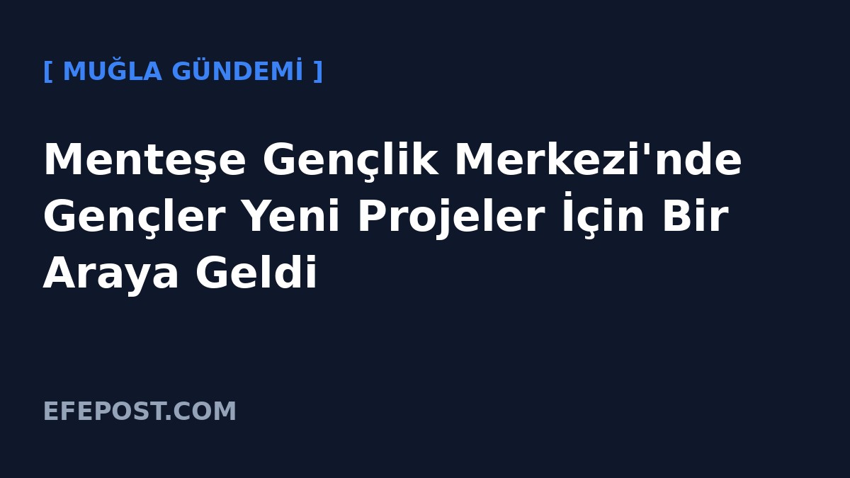 Menteşe Gençlik Merkezi'nde Gençler Yeni Projeler İçin Bir Araya Geldi