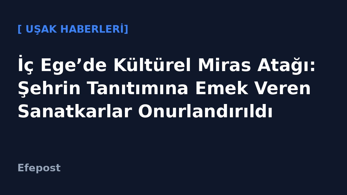 İç Ege’de Kültürel Miras Atağı: Şehrin Tanıtımına Emek Veren Sanatkarlar Onurlandırıldı