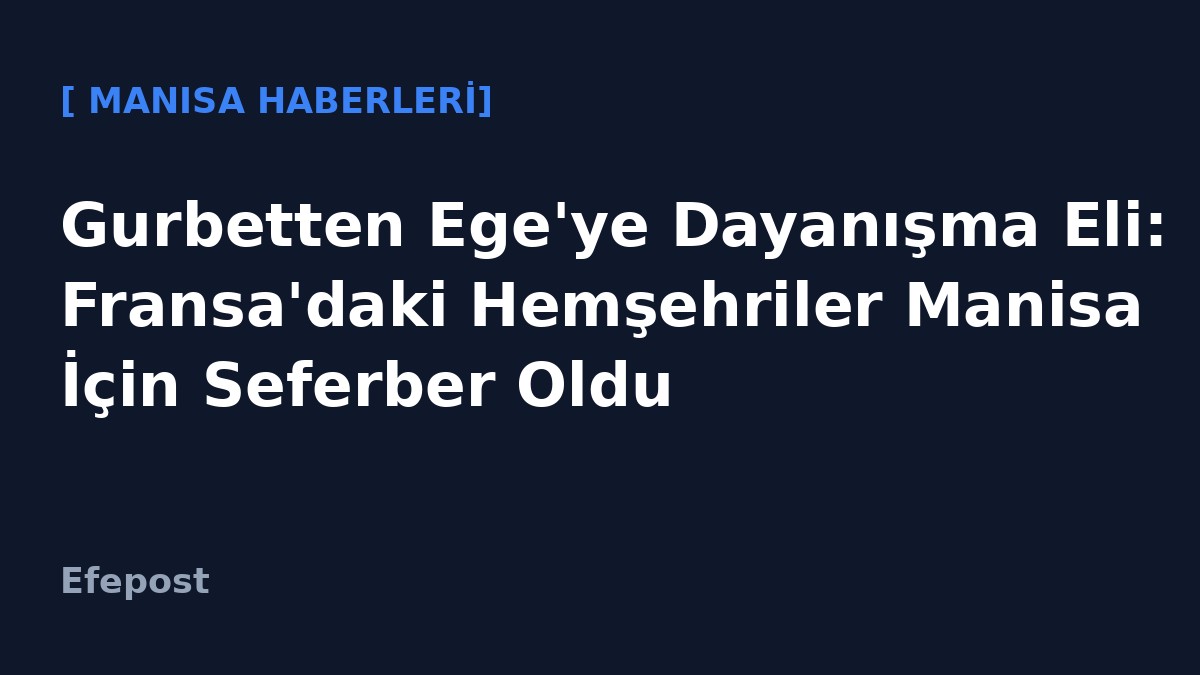 Gurbetten Ege'ye Dayanışma Eli: Fransa'daki Hemşehriler Manisa İçin Seferber Oldu