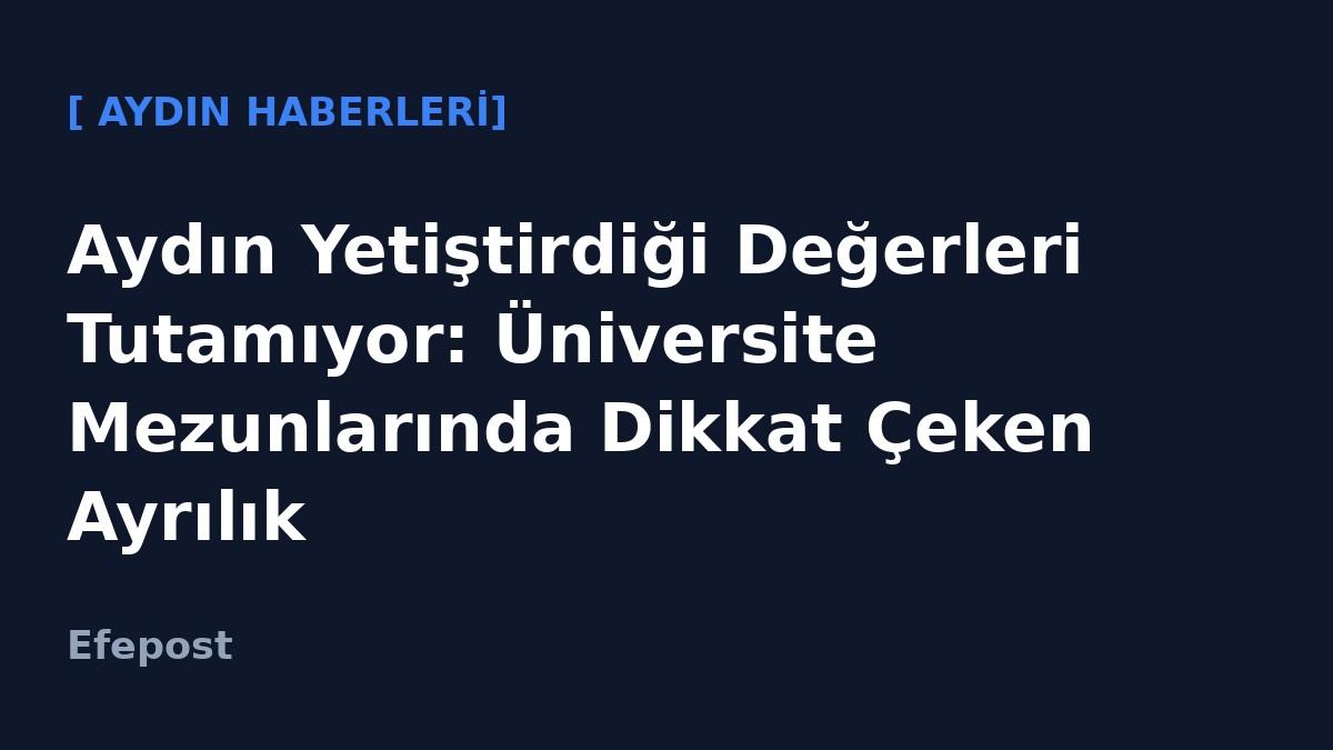 Aydın Yetiştirdiği Değerleri Tutamıyor: Üniversite Mezunlarında Dikkat Çeken Ayrılık