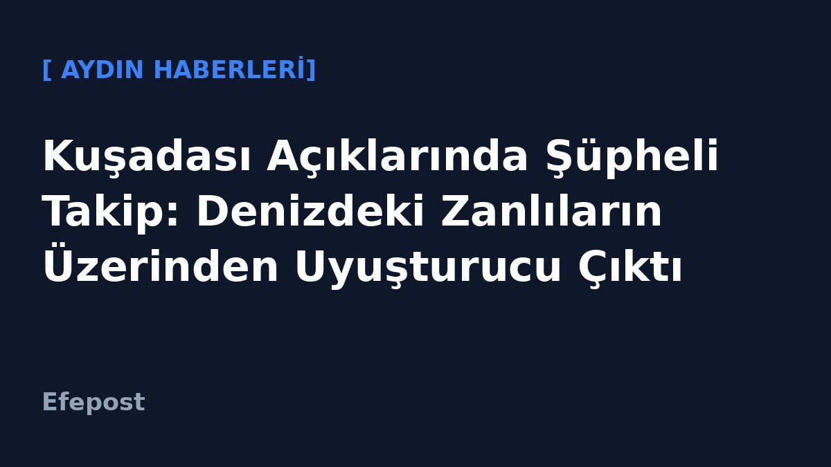 Kuşadası Açıklarında Şüpheli Takip: Denizdeki Zanlıların Üzerinden Uyuşturucu Çıktı