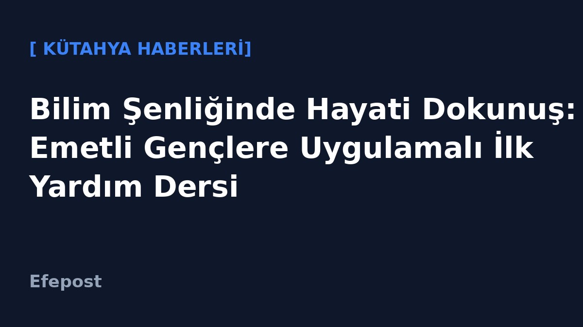 Bilim Şenliğinde Hayati Dokunuş: Emetli Gençlere Uygulamalı İlk Yardım Dersi