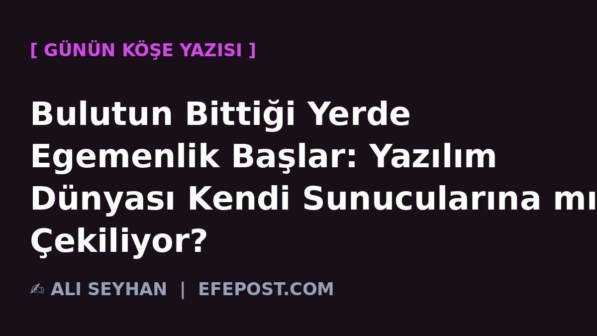Bulutun Bittiği Yerde Egemenlik Başlar: Yazılım Dünyası Kendi Sunucularına mı Çekiliyor?