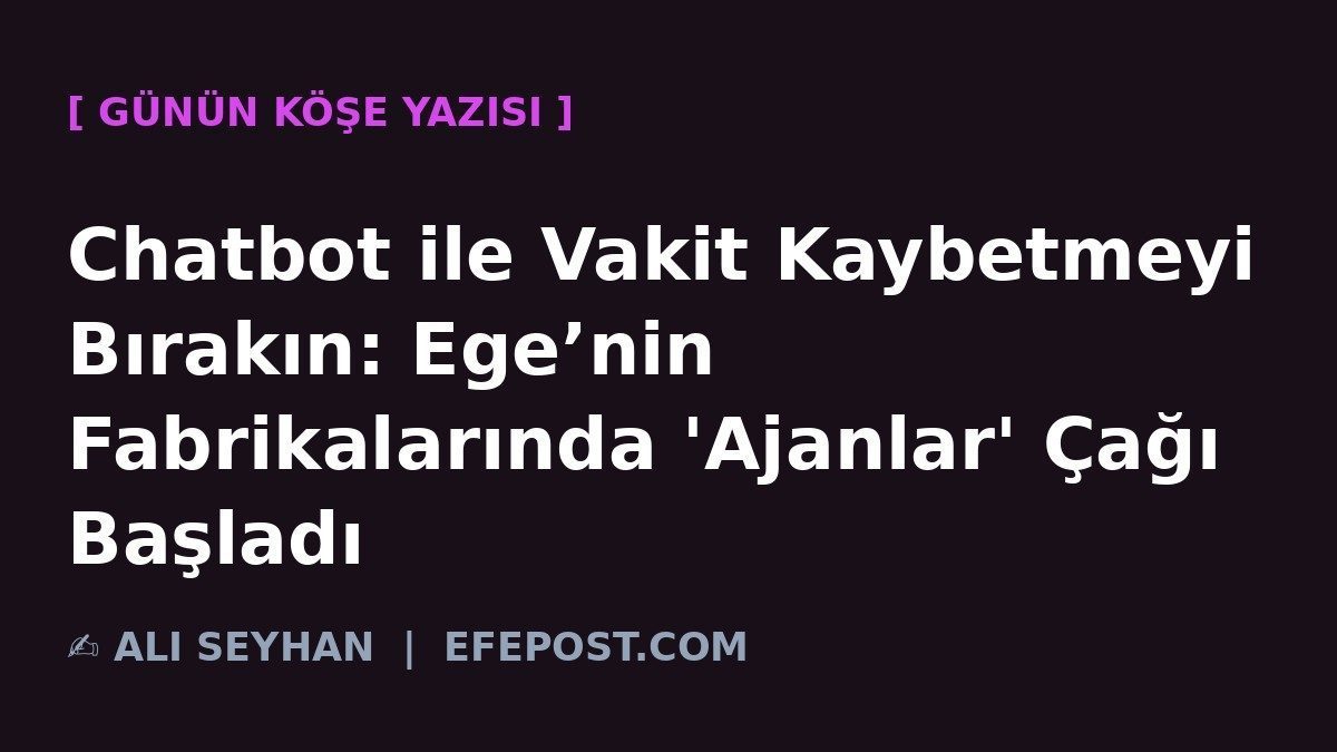 Chatbot ile Vakit Kaybetmeyi Bırakın: Ege’nin Fabrikalarında 'Ajanlar' Çağı Başladı