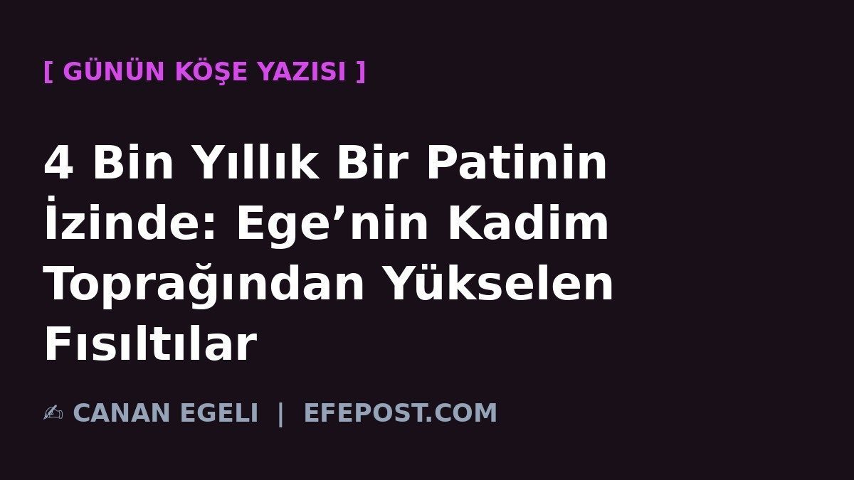 4 Bin Yıllık Bir Patinin İzinde: Ege’nin Kadim Toprağından Yükselen Fısıltılar